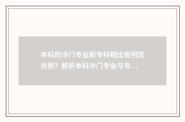 本科的冷门专业和专科相比有何优劣势?解析本科冷门专业与专科间的差距 本科的冷门专业值得读吗