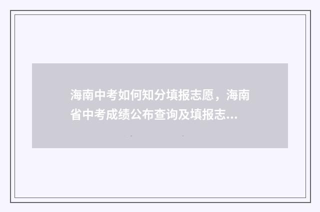海南中考如何知分填报志愿,海南省中考成绩公布查询及填报志愿指南 海南中考流程