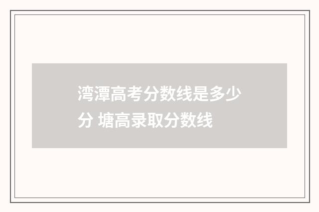 湾潭高考分数线是多少分 塘高录取分数线
