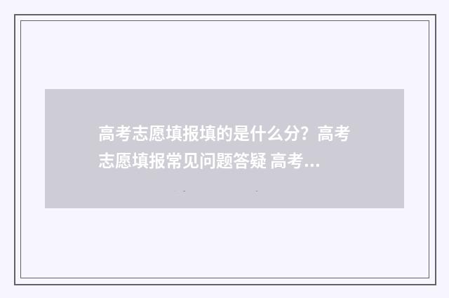 高考志愿填报填的是什么分？高考志愿填报常见问题答疑 高考志愿填报填错了怎么修改