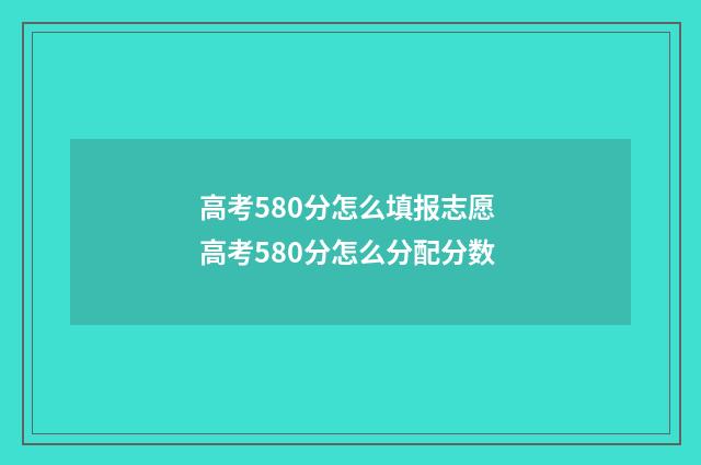 高考580分怎么填报志愿 高考580分怎么分配分数