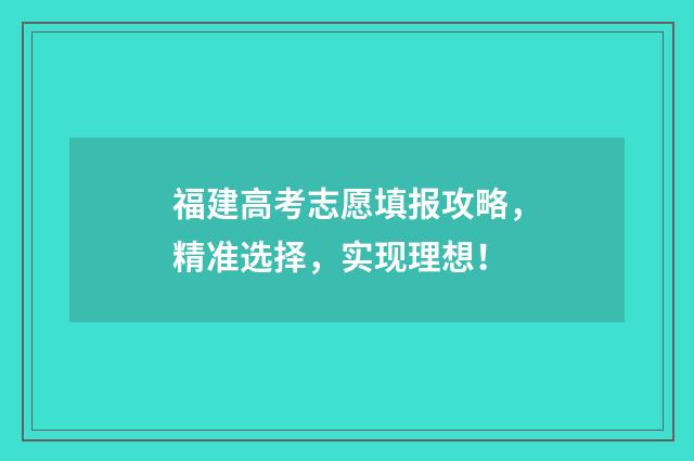 福建高考志愿填报攻略，精准选择，实现理想！