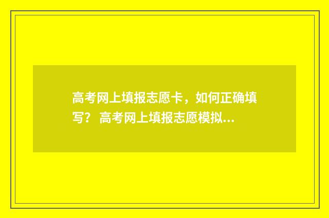 高考网上填报志愿卡，如何正确填写？ 高考网上填报志愿模拟演练