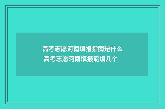 高考志愿河南填报指南是什么 高考志愿河南填报能填几个