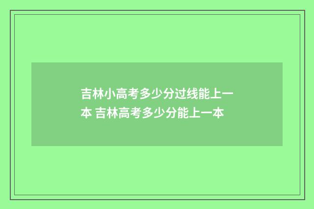 吉林小高考多少分过线能上一本 吉林高考多少分能上一本