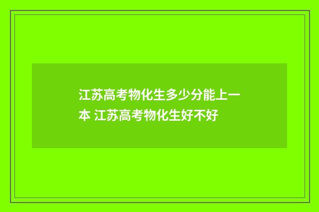江苏高考物化生多少分能上一本 江苏高考物化生好不好