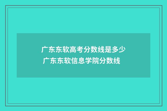 广东东软高考分数线是多少 广东东软信息学院分数线