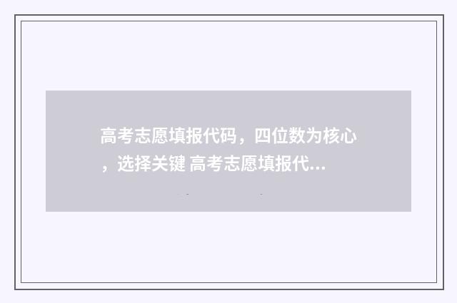 高考志愿填报代码，四位数为核心，选择关键 高考志愿填报代码查询官网