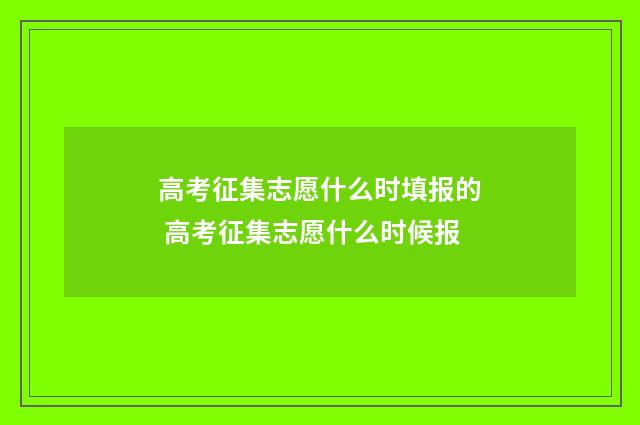 高考征集志愿什么时填报的 高考征集志愿什么时候报