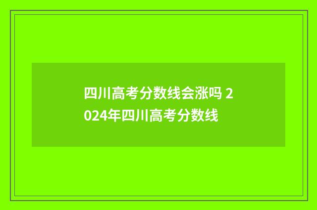 四川高考分数线会涨吗 2024年四川高考分数线