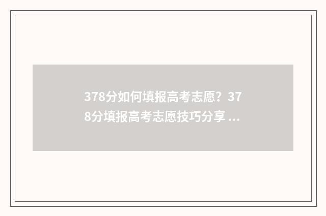 378分如何填报高考志愿？378分填报高考志愿技巧分享 高考373分怎么样