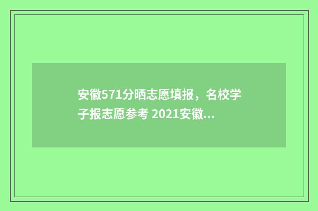 安徽571分晒志愿填报,名校学子报志愿参考 2021安徽志愿录取状态