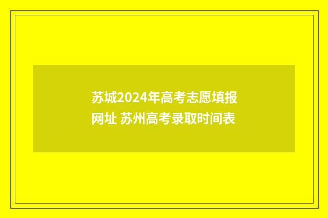 苏城2024年高考志愿填报网址 苏州高考录取时间表