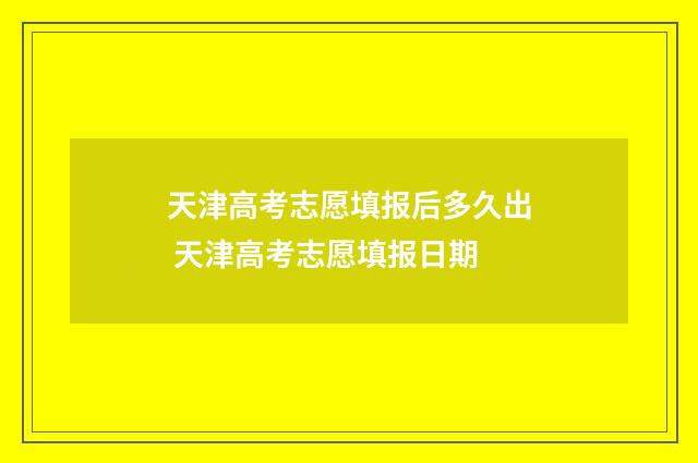 天津高考志愿填报后多久出 天津高考志愿填报日期