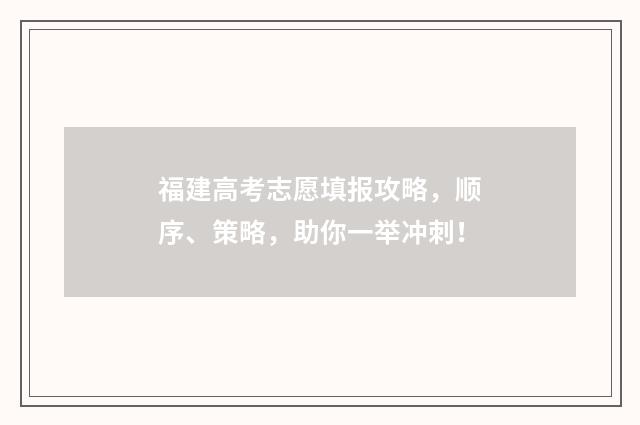 福建高考志愿填报攻略,顺序、策略,助你一举冲刺!