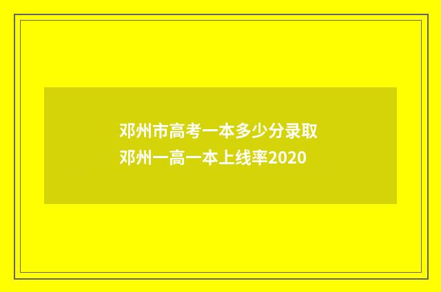 邓州市高考一本多少分录取 邓州一高一本上线率2020