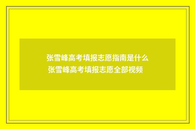 张雪峰高考填报志愿指南是什么 张雪峰高考填报志愿全部视频
