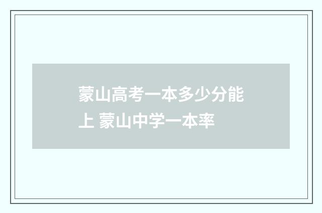 蒙山高考一本多少分能上 蒙山中学一本率