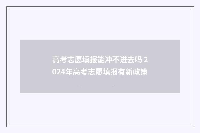 高考志愿填报能冲不进去吗 2024年高考志愿填报有新政策