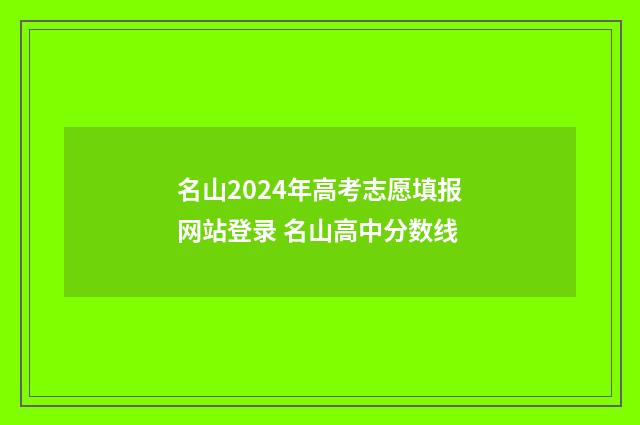 名山2024年高考志愿填报网站登录 名山高中分数线