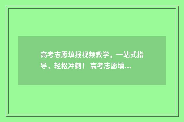高考志愿填报视频教学,一站式指导,轻松冲刺! 高考志愿填报视频讲解张雪峰