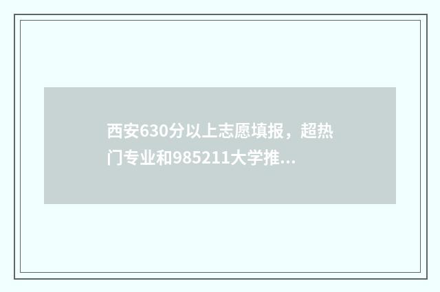 西安630分以上志愿填报，超热门专业和985211大学推荐 西安高考600分什么水平