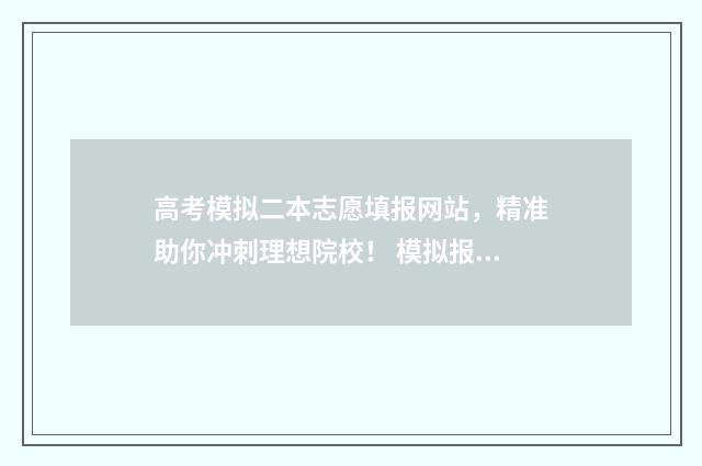 高考模拟二本志愿填报网站，精准助你冲刺理想院校！ 模拟报考高考志愿二本