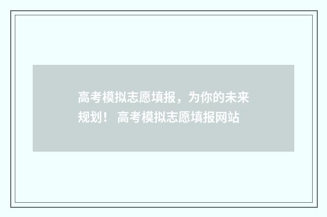 高考模拟志愿填报,为你的未来规划! 高考模拟志愿填报网站