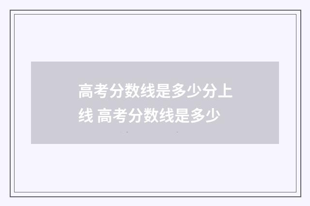高考分数线是多少分上线 高考分数线是多少