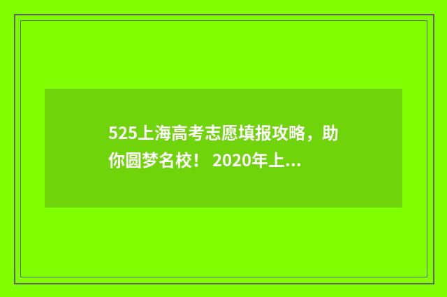 525上海高考志愿填报攻略，助你圆梦名校！ 2020年上海高考填报志愿