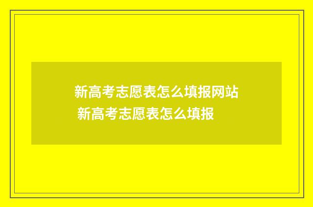 新高考志愿表怎么填报网站 新高考志愿表怎么填报
