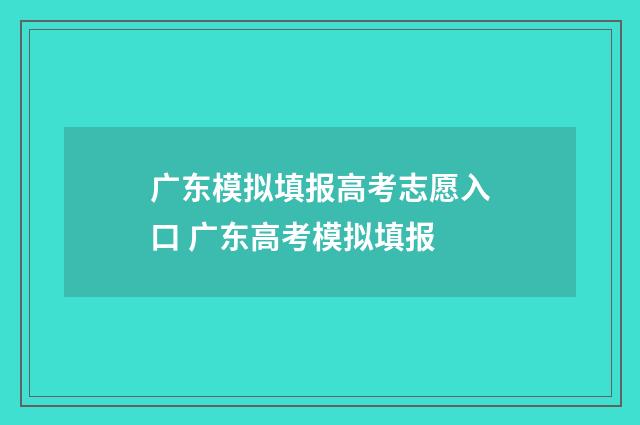 广东模拟填报高考志愿入口 广东高考模拟填报