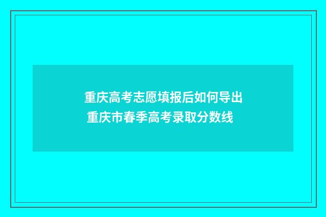 重庆高考志愿填报后如何导出 重庆市春季高考录取分数线