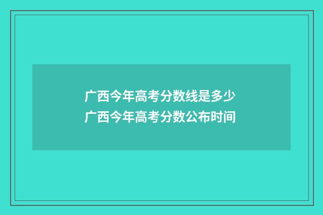 广西今年高考分数线是多少 广西今年高考分数公布时间