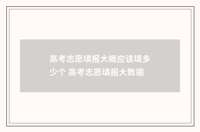 高考志愿填报大概应该填多少个 高考志愿填报大数据