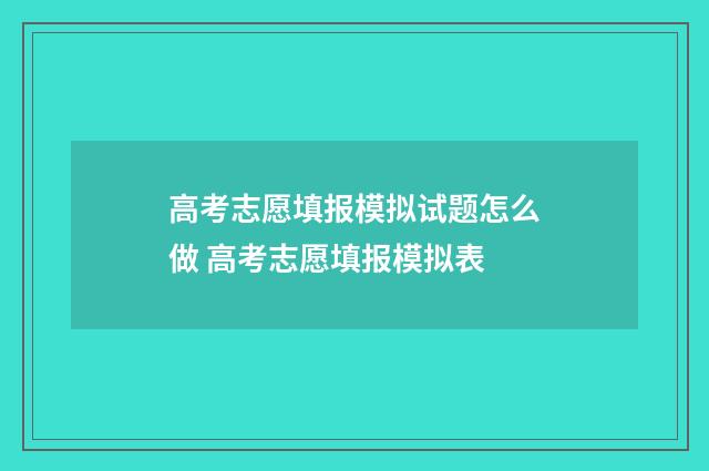 高考志愿填报模拟试题怎么做 高考志愿填报模拟表