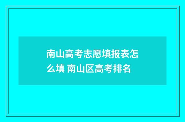 南山高考志愿填报表怎么填 南山区高考排名