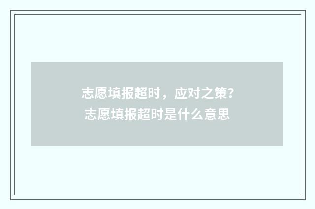 志愿填报超时，应对之策？ 志愿填报超时是什么意思