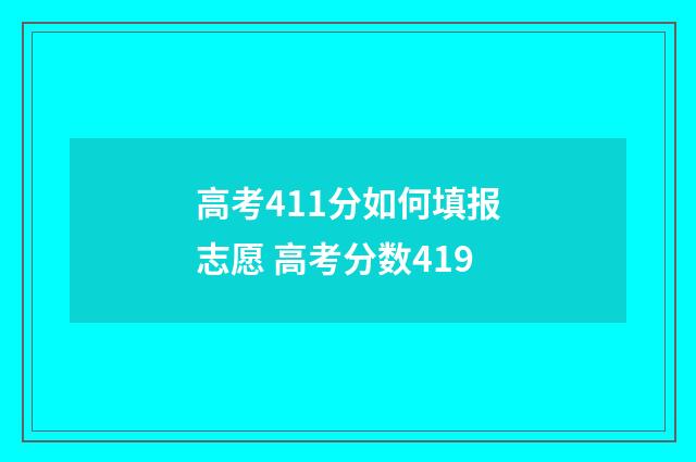 高考411分如何填报志愿 高考分数419