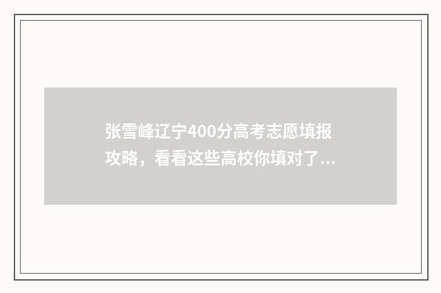 张雪峰辽宁400分高考志愿填报攻略，看看这些高校你填对了没？ 张雪峰考多少分