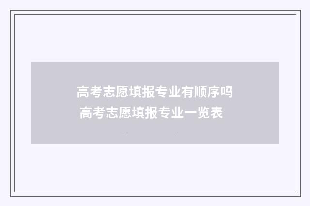 高考志愿填报专业有顺序吗 高考志愿填报专业一览表