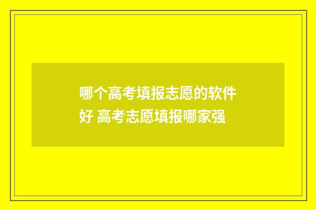 哪个高考填报志愿的软件好 高考志愿填报哪家强