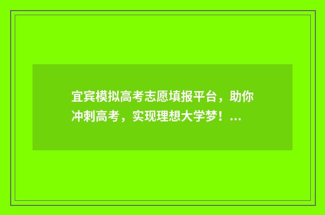 宜宾模拟高考志愿填报平台，助你冲刺高考，实现理想大学梦！ 宜宾高考试卷