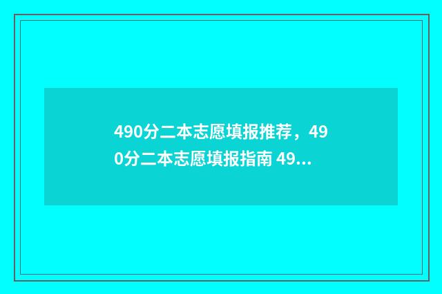 490分二本志愿填报推荐,490分二本志愿填报指南 490分能录取的二本大学