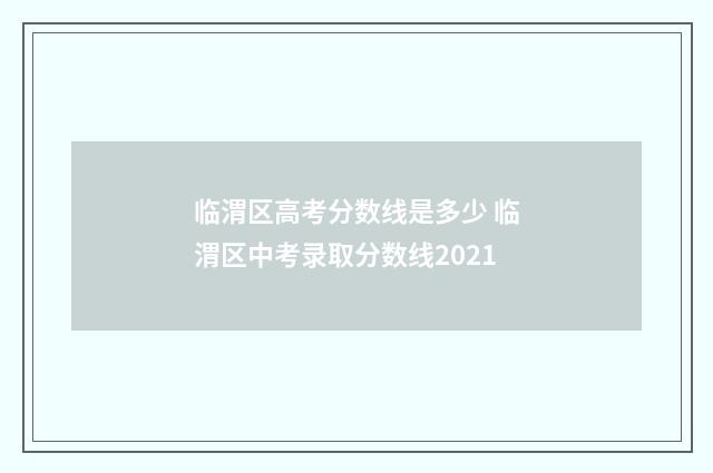 临渭区高考分数线是多少 临渭区中考录取分数线2021