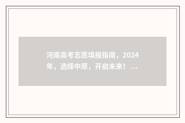 河南高考志愿填报指南，2024年，选择中原，开启未来！ 河南高考志愿填报时间和截止时间