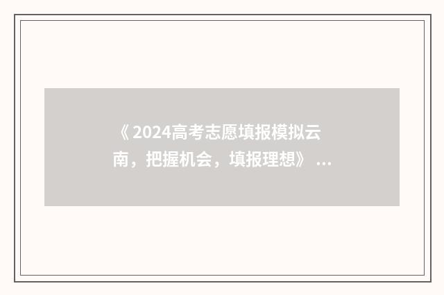 《 2024高考志愿填报模拟云南，把握机会，填报理想》 2024高考志愿填报时间