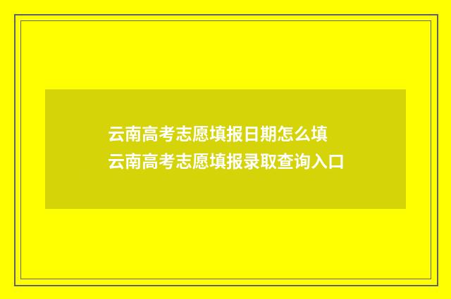 云南高考志愿填报日期怎么填 云南高考志愿填报录取查询入口