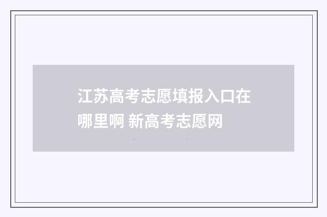 江苏高考志愿填报入口在哪里啊 新高考志愿网
