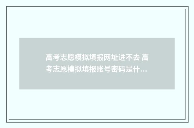 高考志愿模拟填报网址进不去 高考志愿模拟填报账号密码是什么